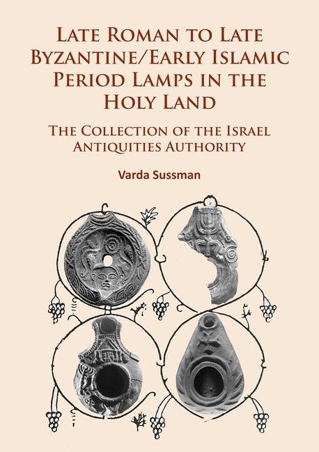 Late Roman to Late Byzantine/Early Islamic Period Lamps in the Holy Land: The Collection of the Israel Antiquities Authority