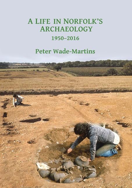 A Life in Norfolks Archaeology: 1950-2016: Archaeology in an arable landscape