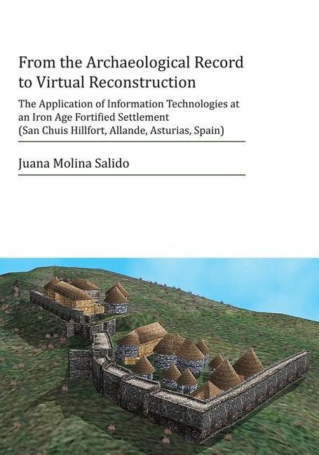 From the Archaeological Record to Virtual Reconstruction: The Application of Information Technologies at an Iron Age Fortified Settlement (San Chuis Hillfort, Allande, Asturias, Spain)