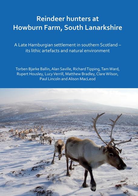 Reindeer hunters at Howburn Farm, South Lanarkshire: A Late Hamburgian settlement in southern Scotland - its lithic artefacts and natural environment