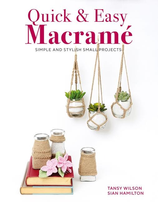 Quick & Easy Macrame: Quick, Simple and Stylish Small Projects