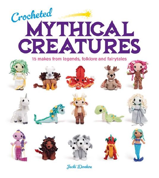 Crocheted Mythical Creatures: 15 Makes from Legends, Folklore and Fairytales
