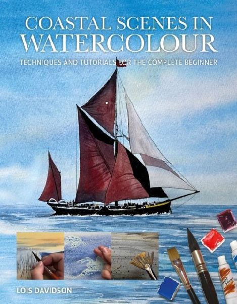 Coastal Scenes in Watercolour: Techniques and Tutorials for the Complete Beginner