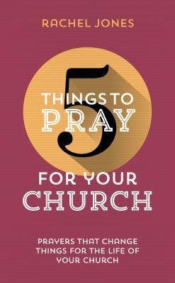 5 Things to Pray for Your Church: Prayers that change things for the life of your church
