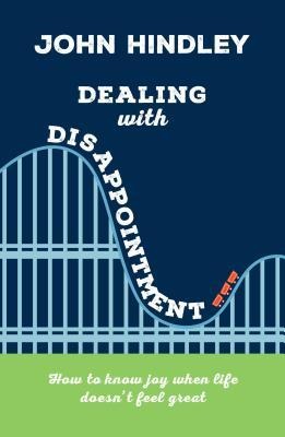 Dealing with Disappointment: How to Know Joy When Life Doesnt Feel Great