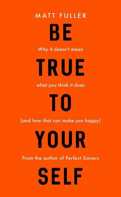 Be True to Yourself: Why it doesnt mean what you think it does (and how that can make you happy)