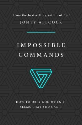 Impossible Commands: How to Obey God When It Seems That You Cant