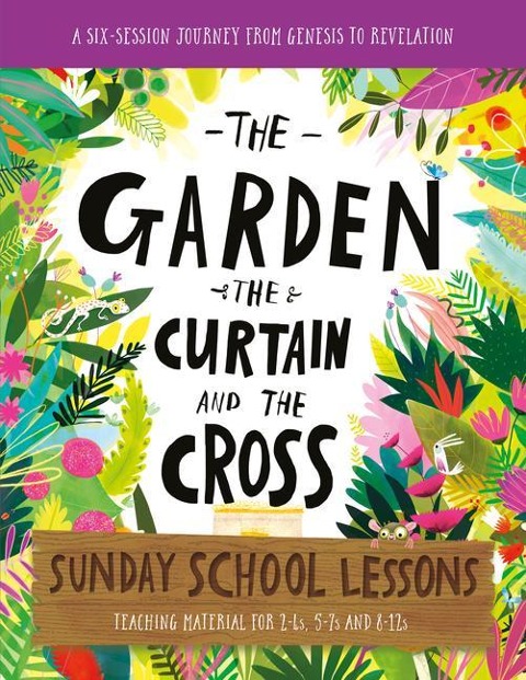 The Garden, the Curtain and the Cross Sunday School Lessons: A Six-Session Curriculum from Genesis to Revelation
