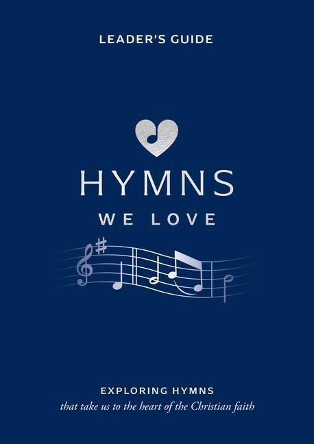 Hymns We Love Leaders Guide: Exploring Hymns That Take Us to the Heart of the Christian Faith