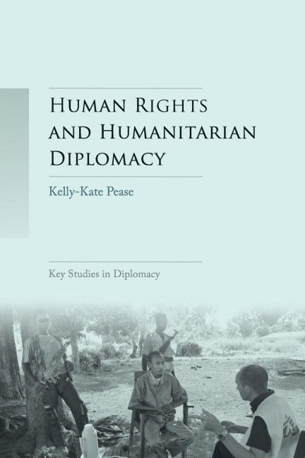 Human rights and humanitarian diplomacy: Negotiating for human rights protection and humanitarian access