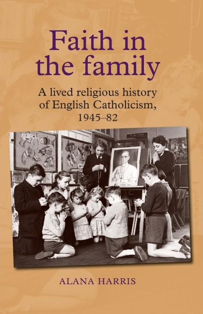 Faith in the family: A lived religious history of English Catholicism, 1945-82