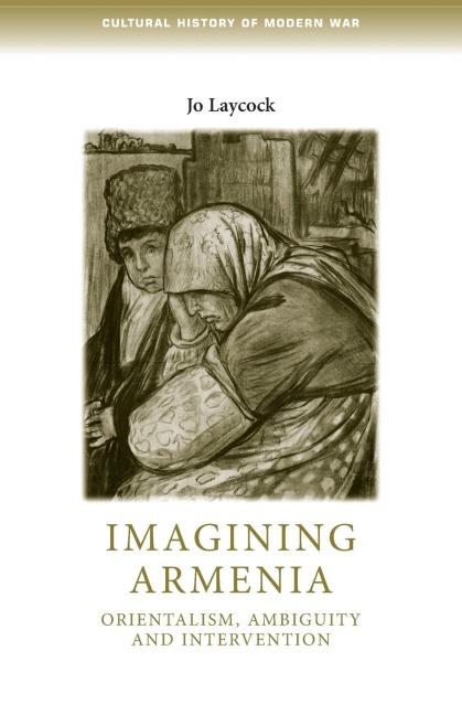 Imagining Armenia: Orientalism, ambiguity and intervention, 1879-1925