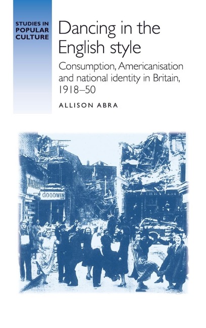 Dancing in the English style: Consumption, Americanisation and national identity in Britain, 1918-50