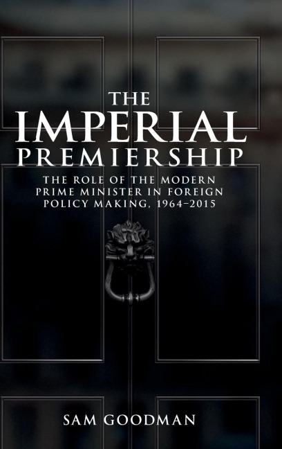 The imperial premiership: The role of the modern Prime Minister in foreign policy making, 1964-2015