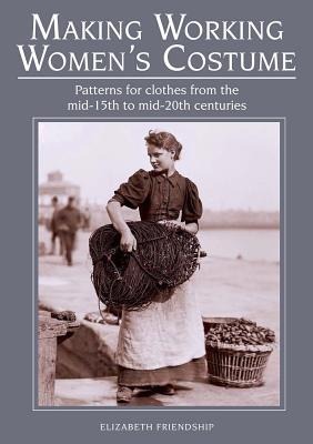 Making Working Womens Costume: Patterns for clothes from the mid-15th to mid-20th centuries