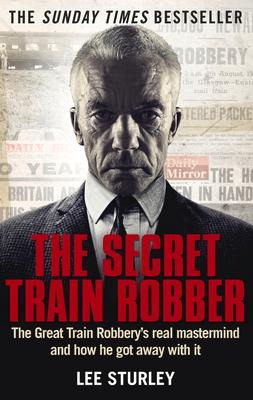 The Secret Train Robber: The Real Great Train Robbery MasterMind Revealed