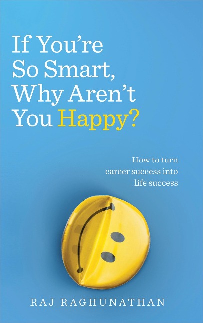 If Youre So Smart, Why Arent You Happy?: How to turn career success into life success