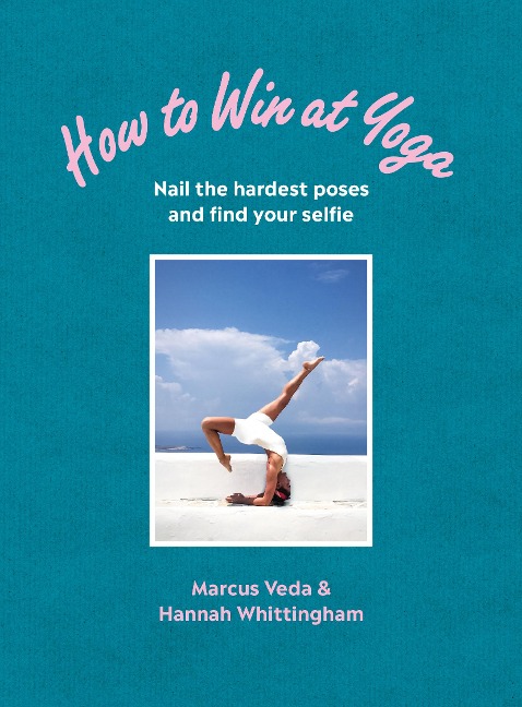 How to Win at Yoga: Nail the Hardest Poses and Find Your Selfie