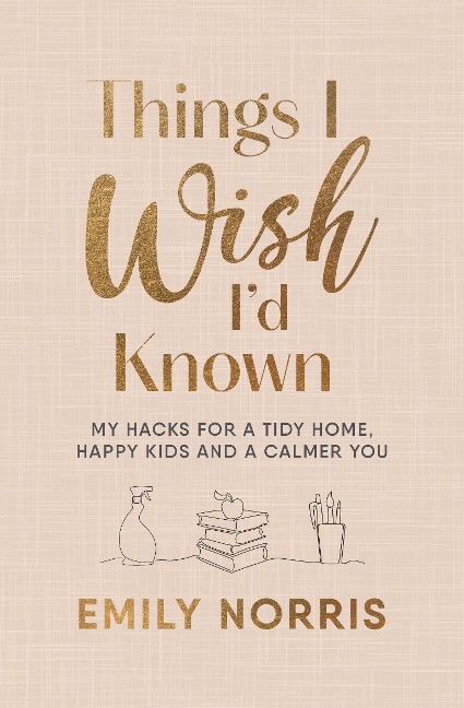 Things I Wish Id Known: My hacks for a tidy home, happy kids and a calmer you