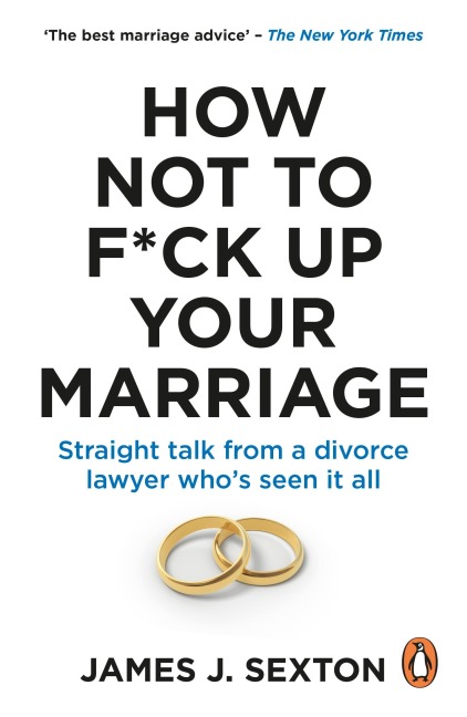 How Not to F*ck Up Your Marriage: Straight talk from a divorce lawyer whos seen it all