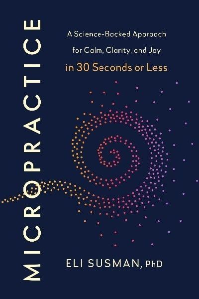 Micropractice: A Science-Backed Approach for Calm, Clarity and Joy in 30 Seconds or Less