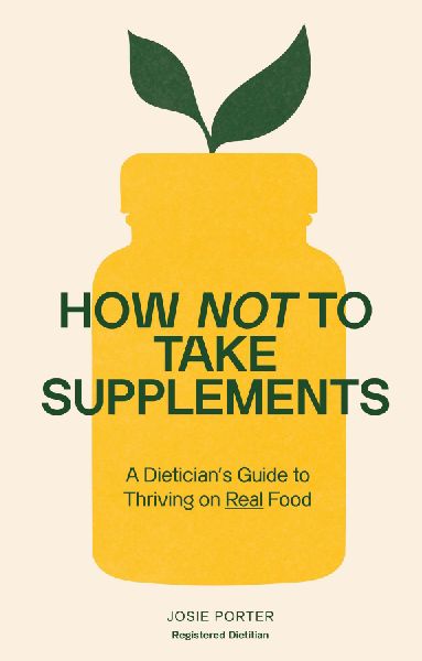 How Not to Take Supplements: A Dietitian's Guide to Thriving on Real Food