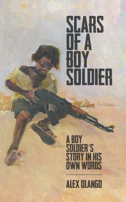 Scars of a Boy Soldier: A Boy Soldiers Story in His Own Words