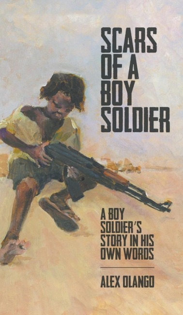 Scars of a Boy Soldier: A Boy Soldiers Story in His Own Words