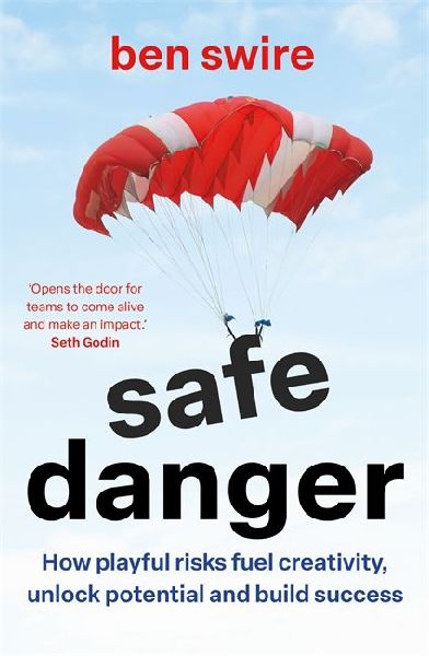 Safe Danger: The art of taking playful risks to fuel creativity, unlock potential and build success