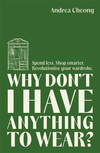 Why Dont I Have Anything to Wear?: Spend Less. Shop Smarter. Revolutionise Your Wardrobe