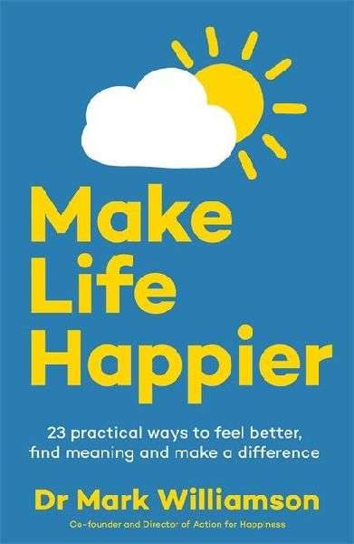 Make Life Happier: 23 Practical Ways to Feel Better, Find Meaning and Make a Difference: The No. 1 Sunday Times Bestseller