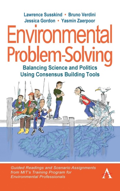 Environmental Problem-Solving: Balancing Science and Politics Using Consensus Building Tools : Guided Readings and Assignments from MITs Training Program for Environmental Professionals