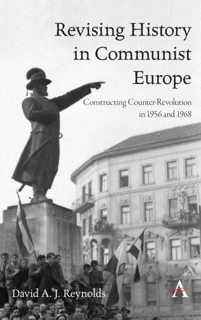 Revising History in Communist Europe: Constructing Counter-Revolution in 1956 and 1968