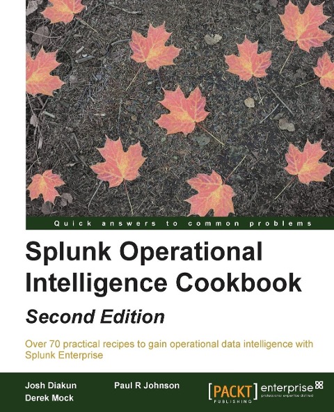 Splunk Operational Intelligence Cookbook - Second Edition: Transform Big Data into business-critical insights and rethink operational Intelligence with Splunk