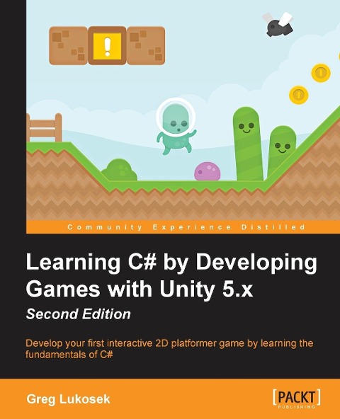 Learning C# by Developing Games with Unity 5.x - Second Edition: Develop your first interactive 2D platformer game by learning the fundamentals of C