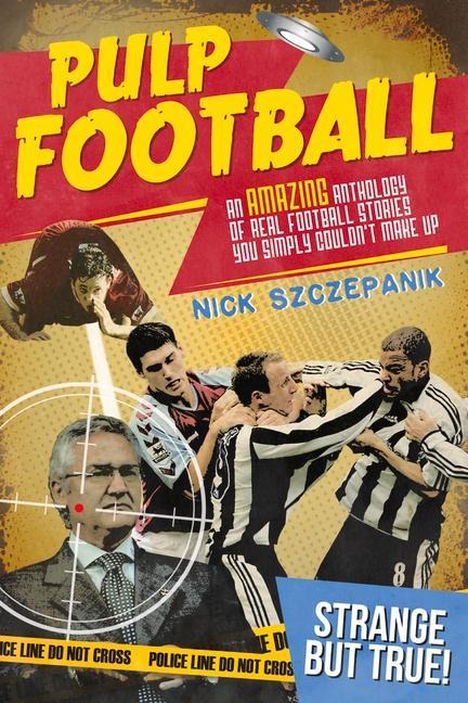 Pulp Football: An Amazing Anthology of True Football Stories You Simply Couldnt Make Up