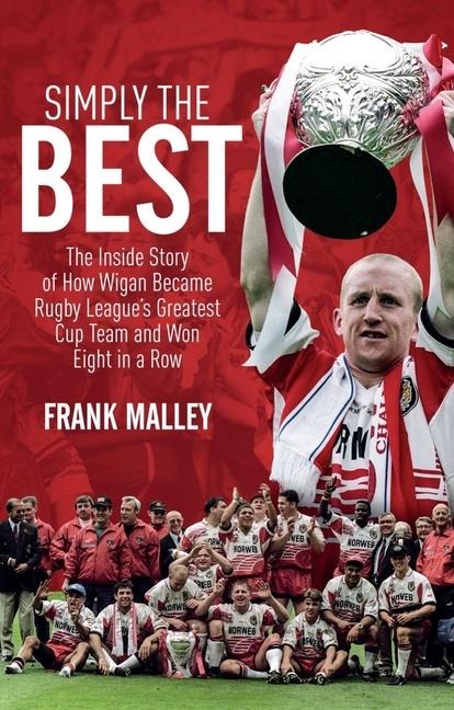 Simply the Best: The Inside Story of How Wigan Became Rugby Leagues Greatest Cup Team and Won Eight in a Row