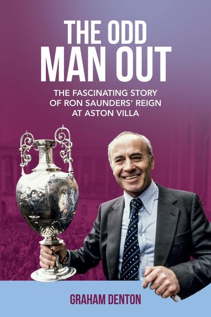 The Odd Man Out: The Fascinating Story of Ron Saunders Reign at Aston Villa