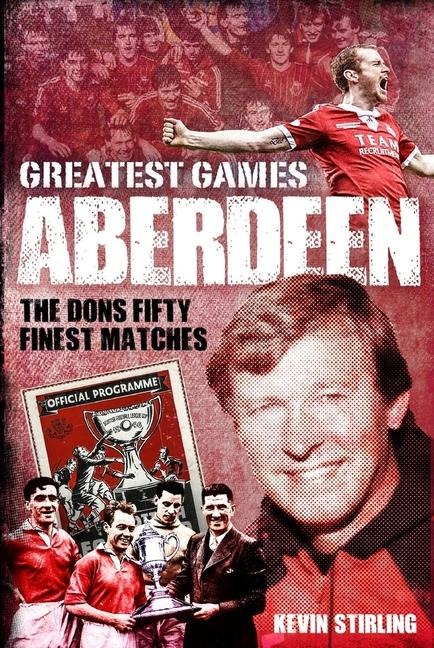 Aberdeen Greatest Games: The Dons Fifty Finest Matches
