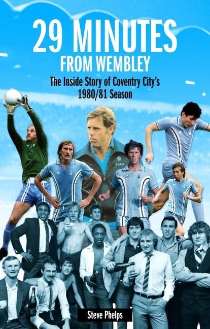 29 Minutes from Wembley: The Inside Story of Coventry Citys 1980/81 Season