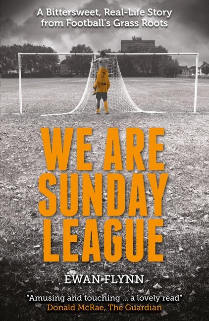 We Are Sunday League: A Bitter-Sweet, Real Life Story from Footballs Grass Roots