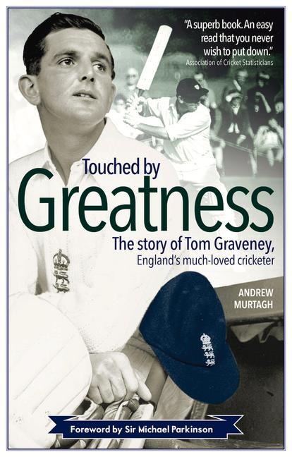 Touched by Greatness: The Story of Tom Graveney, Englands Much Loved Cricketer