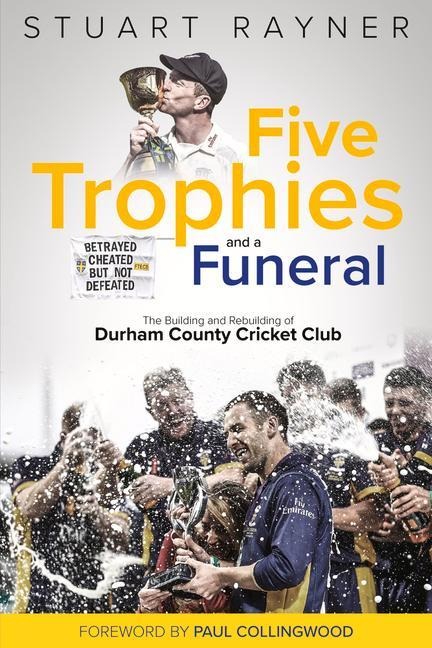 Five Trophies and a Funeral: The Rise and Fall of Durham County Cricket Club