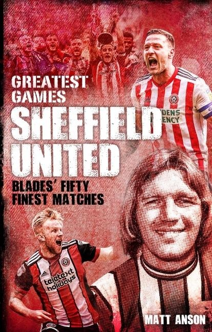 Sheffield United Greatest Games: The Blades Fifty Finest Matches