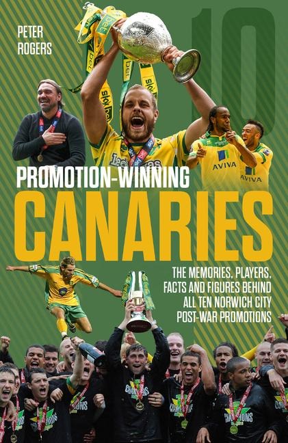 Promotion-Winning Canaries: Memories, Players, Facts and Figures Behind All of Norwich Citys Post-War Promotions