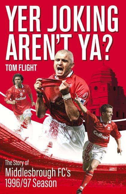 Yer Joking Arent Ya?: The Full Story of Middlesbroughs Unforgettable 1996/97 Season