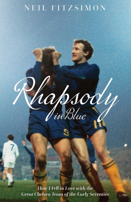 Rhapsody in Blue: How I Fell in Love with the Great Chelsea Team of the Early Seventies