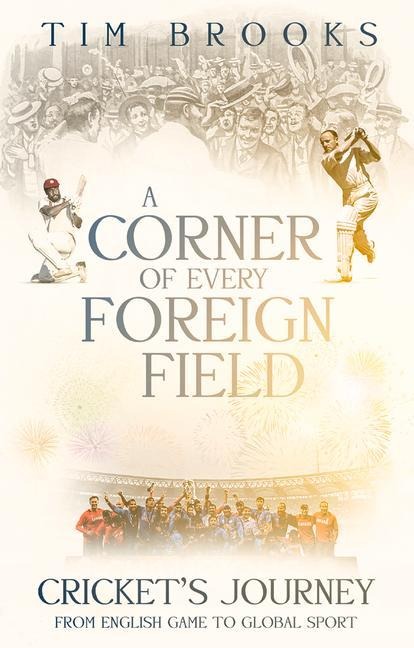 A Corner of Every Foreign Field: Crickets Journey from English Game to Global Sport