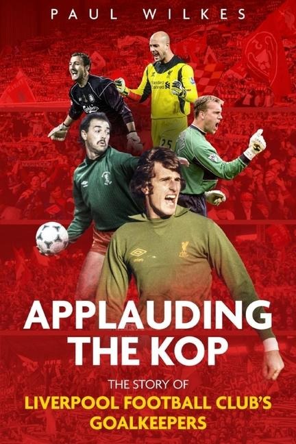 Applauding the Kop: The Story of Liverpool Football Club's Goalkeepers