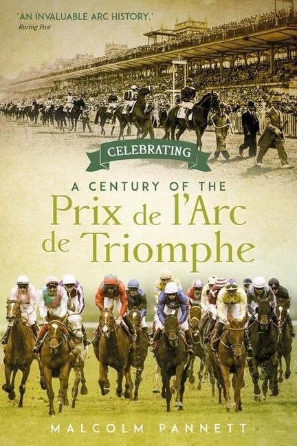 Celebrating a Century of the Prix de lArc de Triomphe: The History of Europes Greatest Horse Race